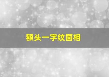 额头一字纹面相