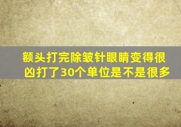 额头打完除皱针眼睛变得很凶打了30个单位是不是很多