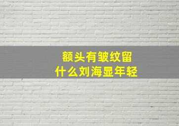 额头有皱纹留什么刘海显年轻