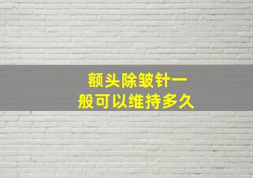 额头除皱针一般可以维持多久