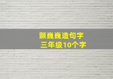 颤巍巍造句字三年级10个字