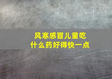 风寒感冒儿童吃什么药好得快一点