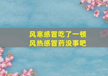 风寒感冒吃了一顿风热感冒药没事吧