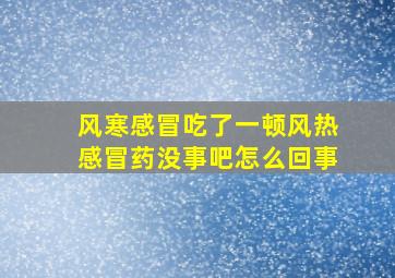 风寒感冒吃了一顿风热感冒药没事吧怎么回事