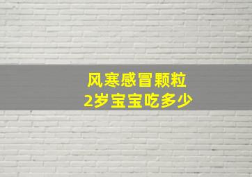 风寒感冒颗粒2岁宝宝吃多少