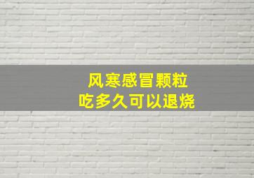 风寒感冒颗粒吃多久可以退烧