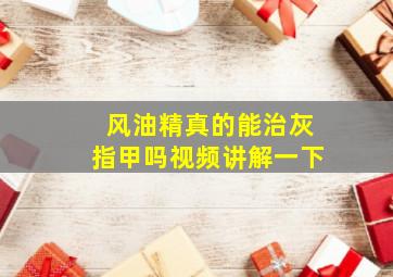 风油精真的能治灰指甲吗视频讲解一下