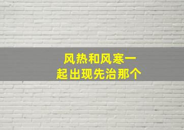 风热和风寒一起出现先治那个