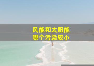 风能和太阳能哪个污染较小