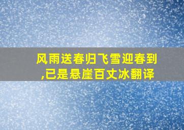 风雨送春归飞雪迎春到,已是悬崖百丈冰翻译