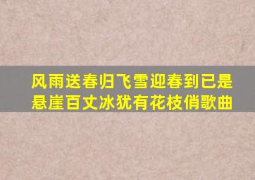 风雨送春归飞雪迎春到已是悬崖百丈冰犹有花枝俏歌曲