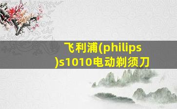 飞利浦(philips)s1010电动剃须刀