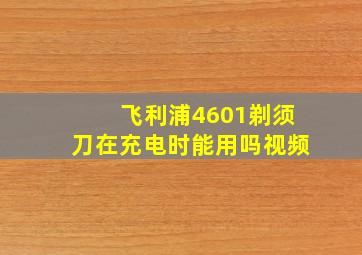 飞利浦4601剃须刀在充电时能用吗视频