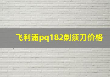 飞利浦pq182剃须刀价格