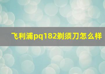 飞利浦pq182剃须刀怎么样