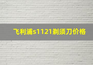 飞利浦s1121剃须刀价格