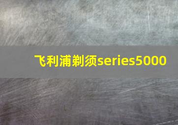 飞利浦剃须series5000