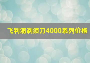 飞利浦剃须刀4000系列价格