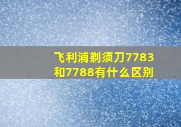 飞利浦剃须刀7783和7788有什么区别