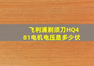 飞利浦剃须刀HQ481电机电压是多少伏