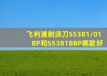 飞利浦剃须刀S5381/01BP和S5381BBP哪款好