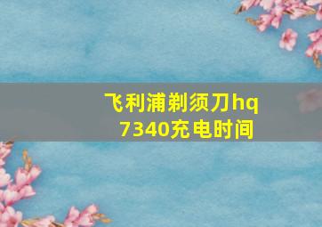 飞利浦剃须刀hq7340充电时间