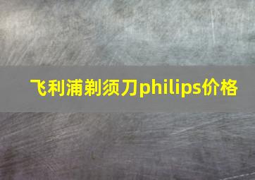 飞利浦剃须刀philips价格