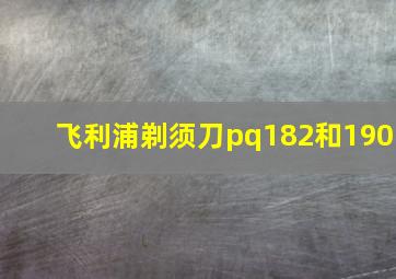 飞利浦剃须刀pq182和190