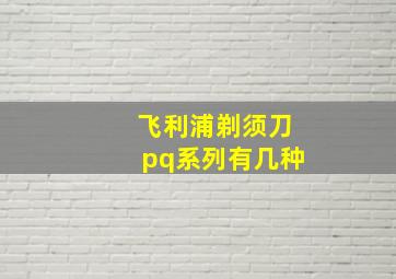 飞利浦剃须刀pq系列有几种