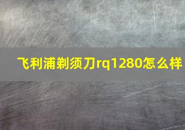 飞利浦剃须刀rq1280怎么样