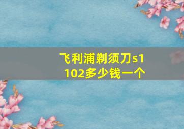 飞利浦剃须刀s1102多少钱一个