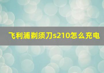 飞利浦剃须刀s210怎么充电