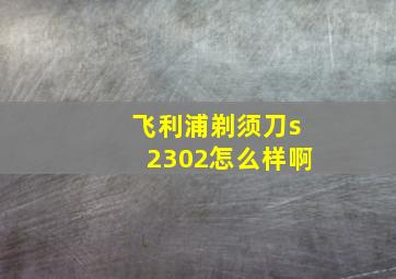 飞利浦剃须刀s2302怎么样啊