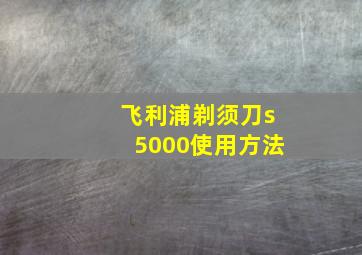 飞利浦剃须刀s5000使用方法