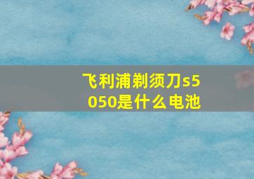 飞利浦剃须刀s5050是什么电池