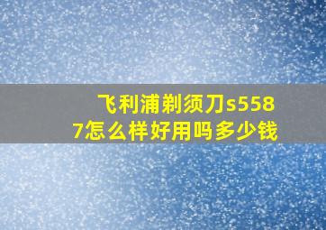 飞利浦剃须刀s5587怎么样好用吗多少钱