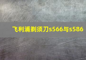 飞利浦剃须刀s566与s586