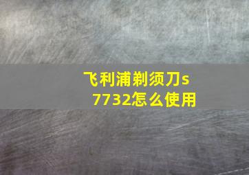 飞利浦剃须刀s7732怎么使用