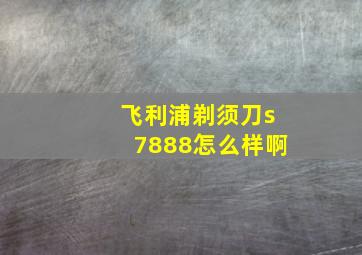 飞利浦剃须刀s7888怎么样啊