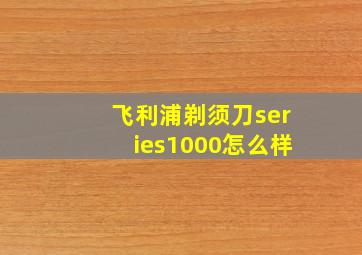 飞利浦剃须刀series1000怎么样