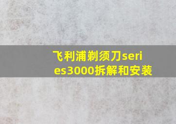 飞利浦剃须刀series3000拆解和安装