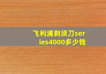 飞利浦剃须刀series4000多少钱