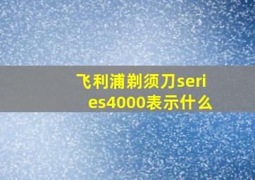 飞利浦剃须刀series4000表示什么