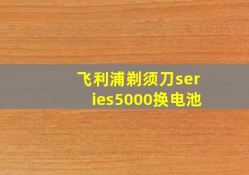 飞利浦剃须刀series5000换电池