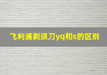 飞利浦剃须刀yq和s的区别