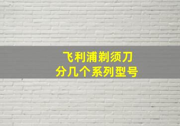 飞利浦剃须刀分几个系列型号