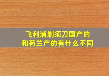 飞利浦剃须刀国产的和荷兰产的有什么不同