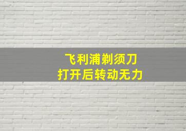 飞利浦剃须刀打开后转动无力