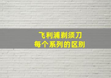 飞利浦剃须刀每个系列的区别