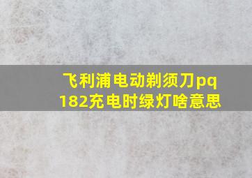 飞利浦电动剃须刀pq182充电时绿灯啥意思